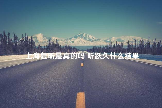 上海复昕是真的吗 昕跃久什么结果